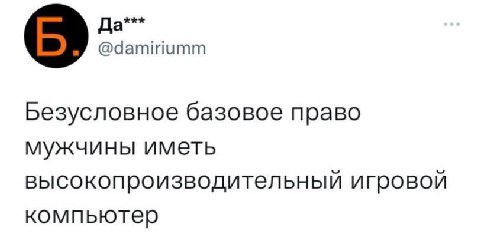 Да*** @damiriumm Безусловное базовое право мужчины иметь высокопроизводительный игровой компьютер