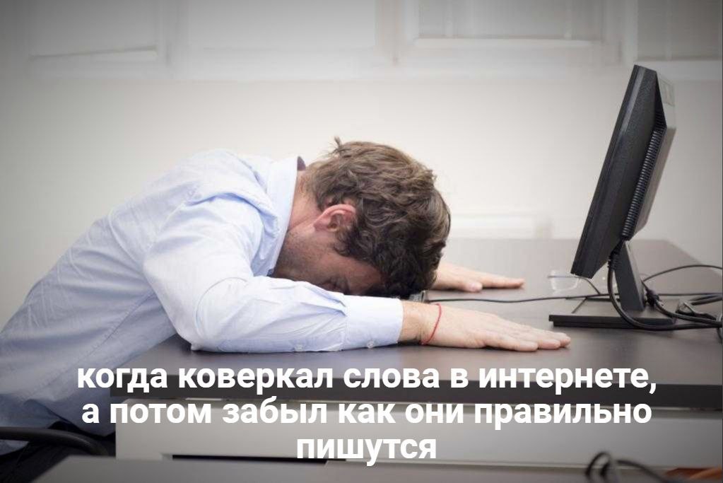 когда коверкал слова в интернете, а потом забыл как они правильно пишутся