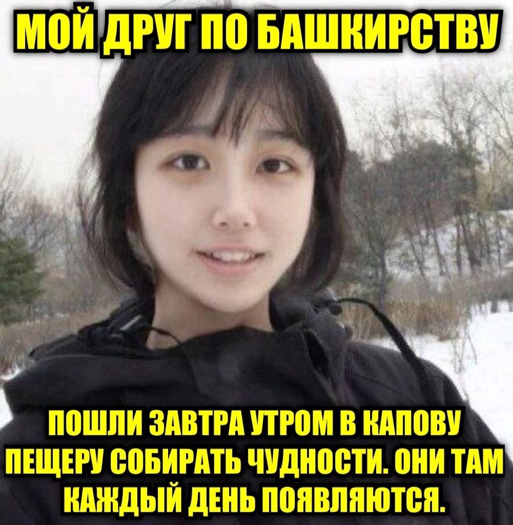 ПО БАШКИРСТВУ ПОШЛИ ЗАВТРА УТРОМ В КАПОВУ ПЕЩЕРУ СОБИРАТЬ ЧУДНОСТИ. ОНИ ТАМ КАЖДЫЙ ДЕНЬ ПОЯВЛЯЮТСЯ.