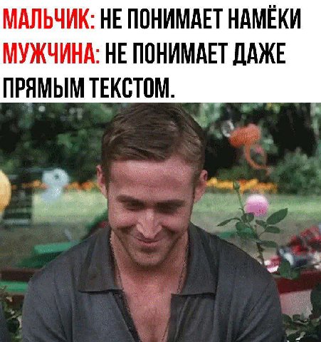 МАЛЬЧИК: НЕ ПОНИМАЕТ НАМЕКИ МУЖЧИНА: НЕ ПОНИМАЕТ ДАЖЕ ПРЯМЫМ ТЕКСТОМ.