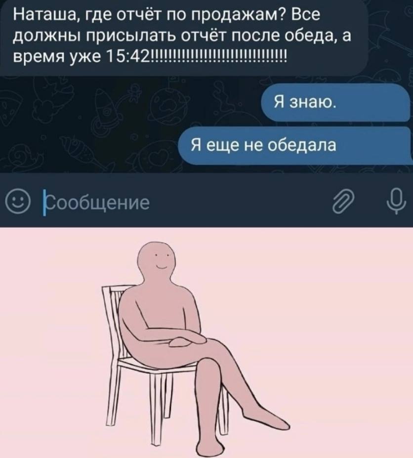 Наташа, где отчёт по продажам? Все должны присылать отчёт после обеда, а время уже Я знаю. Я еще не обедала