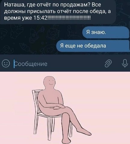 Наташа, где отчёт по продажам? Все должны присылать отчёт после обеда, а время уже Я знаю. Я еще не обедала