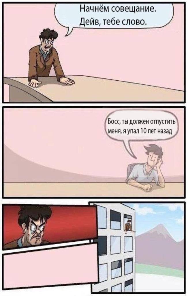 Начнём совещание. Дейв, тебе слово. Босс, ты должен меня, я упал 10 лет a