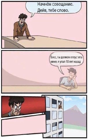 Начнём совещание. Дейв, тебе слово. Босс, ты должен меня, я упал 10 лет a