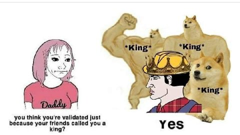 think you're just cause your friends called youa king? yes