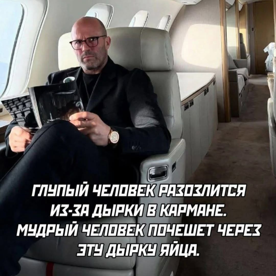 ГЛУПЫЙ ЧЕЛОВЕК РАЗОЗЛИТСЯ ИЗ-ЗА ДЫРКИ В КАРМАНЕ. МУДРЫЙ ЧЕЛОВЕК ПОЧЕШЕТ ЧЕРЕЗ ЭТУ ДЫРКУ ЯЙЦА.