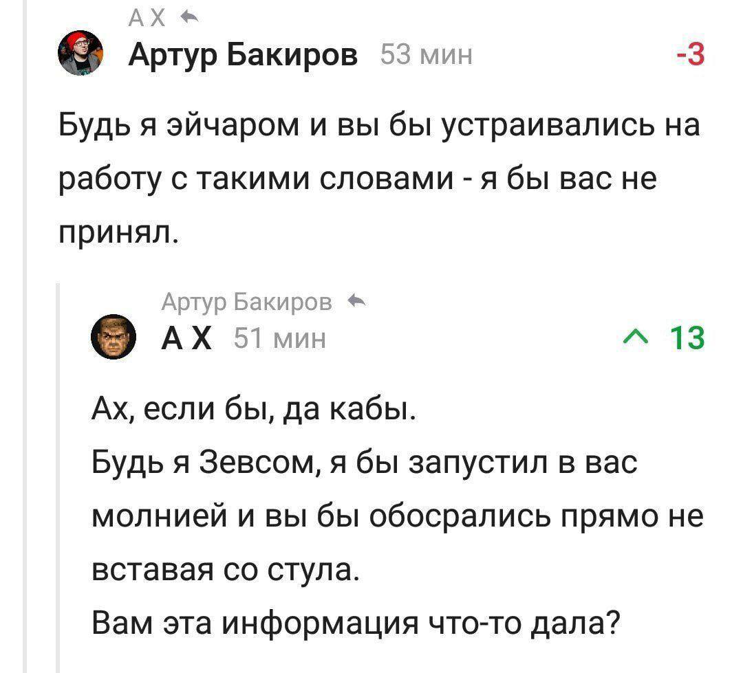 Артур Бакиров 53 мин -3 Будь я эйчаром и вы бы устраивались работу с такими словами я бы вас не принял. Артур Бакиров “A 13 если бы, да кабы. Будь я Зевсом, я бы запустил в вас молнией и вы бы обосрал