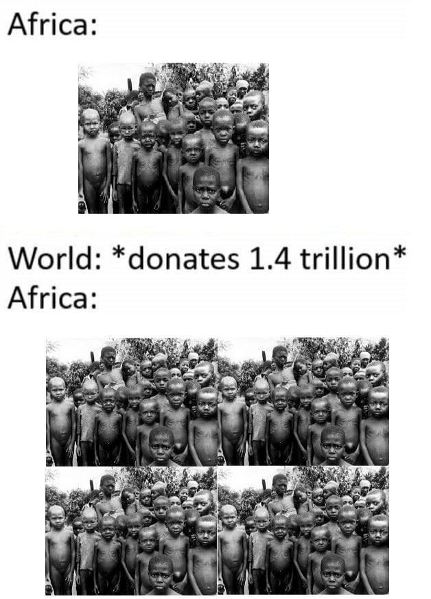 Africa: 4 World: *donates 1.4 trillion* Africa: a wad: way 4 vad!