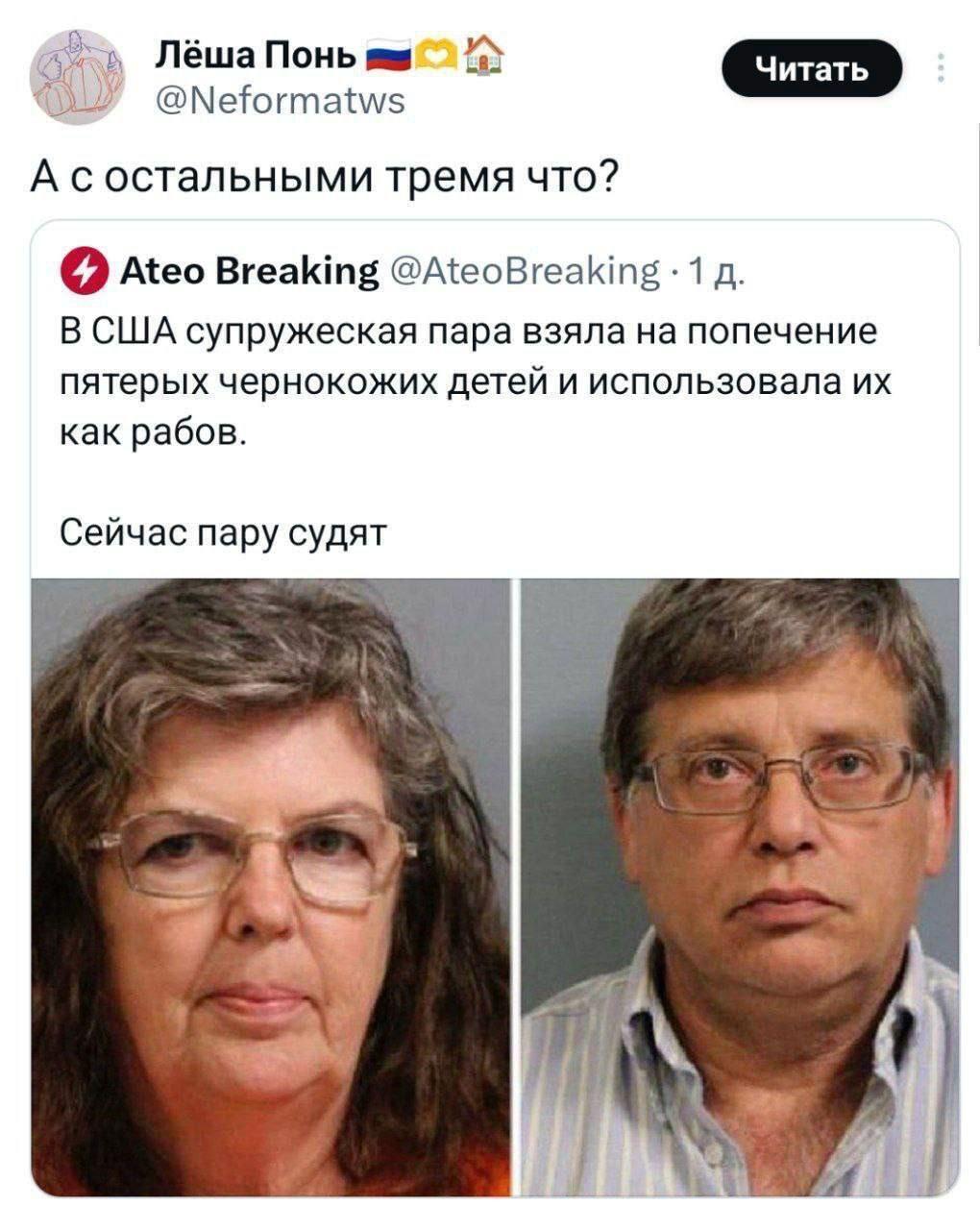 Лёша Понь @Neformatws А состальными тремя что? о Ateo Breaking @AteoBreaking 1 В США супружеская пара взяла на попечение пятерых чернокожих детей и использовала как рабов. Сейчас пару судят