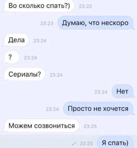 Во сколько спать?) Думаю, что нескоро Дела Сериалы? Нет Просто не хочется Можем созвониться Я спать)