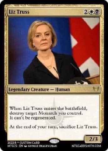a Liz Truss Legendary Creature Human When Liz Truss enters the battlefield, destroy target Monarch you control. can't be regenerated. 1 At of your turn, sacrifice Liz Truss. 3 CUSTOM CARD 2/ MTGCS GOO