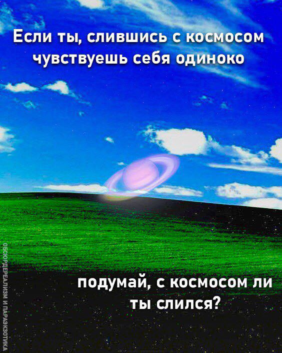 Если ты, слившись с космосом чувствуешь себя одиноко подумай, с космосом ли ты слился?