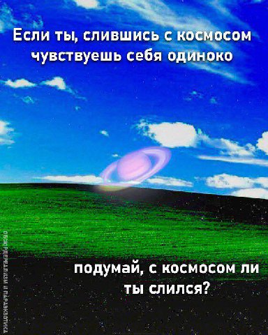 Если ты, слившись с космосом чувствуешь себя одиноко подумай, с космосом ли ты слился?