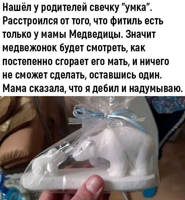 Нашел у родителей свечку "умка". Расстроился от того, что фитиль есть только у мамы Медведицы. Значит медвежонок будет смотреть, как постепенно сгорает его мать, и ничего не сможет сделать, оставшись 