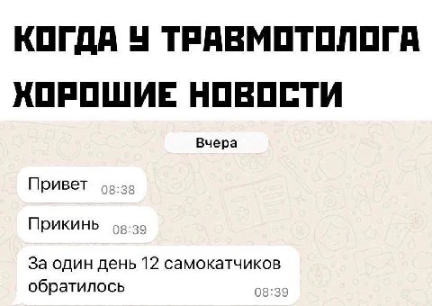 КОГДА У ТРАВМОТОЛОГА ХОРОШИЕ НОВОСТИ Вчера Привет Прикинь оз:зо За один день 12 самокатчиков обратилось 08:39