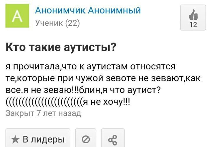 Анонимчик Анонимный Ученик (22) 12 Кто такие аутисты? я прочитала,что к аутистам относятся при чужой зевоте не зевают‚как все.я не что аутист? не Закрыт 7 лет назад Влидеры