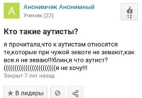 Анонимчик Анонимный Ученик (22) 12 Кто такие аутисты? я прочитала,что к аутистам относятся при чужой зевоте не зевают‚как все.я не что аутист? не Закрыт 7 лет назад Влидеры