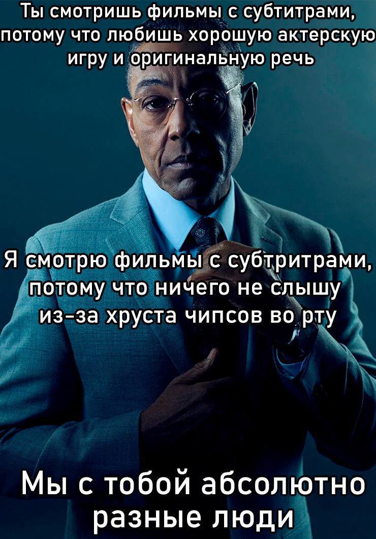 Ты смотришь фильмы с субтитрами, потому что любишь хорошую актерскую игру и оригинальную речь Я смотрю фильмы с субтритрами, потому что ничего не слышу из-за хруста чипсов во рту Мы с тобои абсолютно 