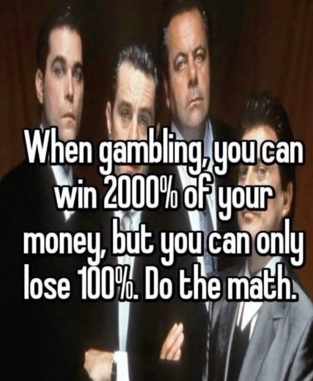 а When gambling win 2000" money, but you сай only lose 100%. the math.