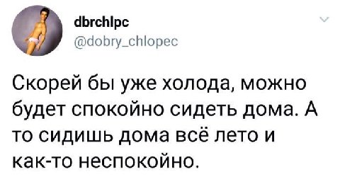 dbrchipc @dobry_chlopec Скорей бы уже холода, можно будет спокойно сидеть дома. А то сидишь дома все лето и как-то неспокойно.