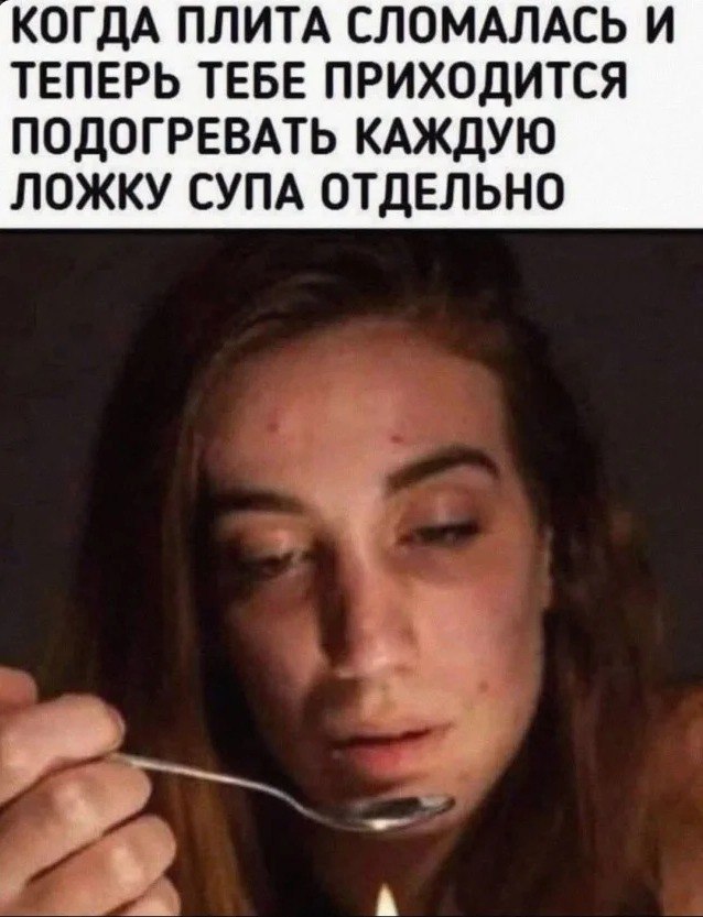 КОГДА ПЛИТА СЛОМАЛАСЬ И ТЕПЕРЬ ТЕБЕ ПРИХОДИТСЯ ПОДОГРЕВАТЬ КАЖДУЮ ЛОЖКУ СУПА ОТДЕЛЬНО А