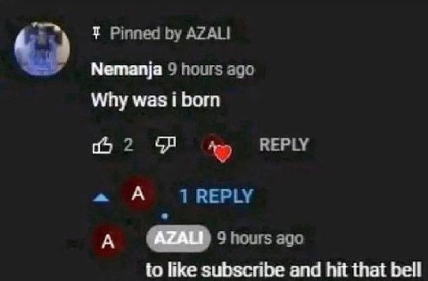 Pinned AZALI Nemanja 9 hours ago Why was i born REPLY 1 REPLY A 9 hours ago to like subscribe and hit that bell