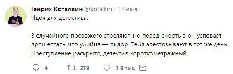 #4 Генрих Коталкин @kotalkin 12 июл. Идея для детектива: В случайного прохожего стреляют, но перед смертью он успевает прошептать, что убийца пидор. Тебя арестовывают в тот же день. Преступление раскр