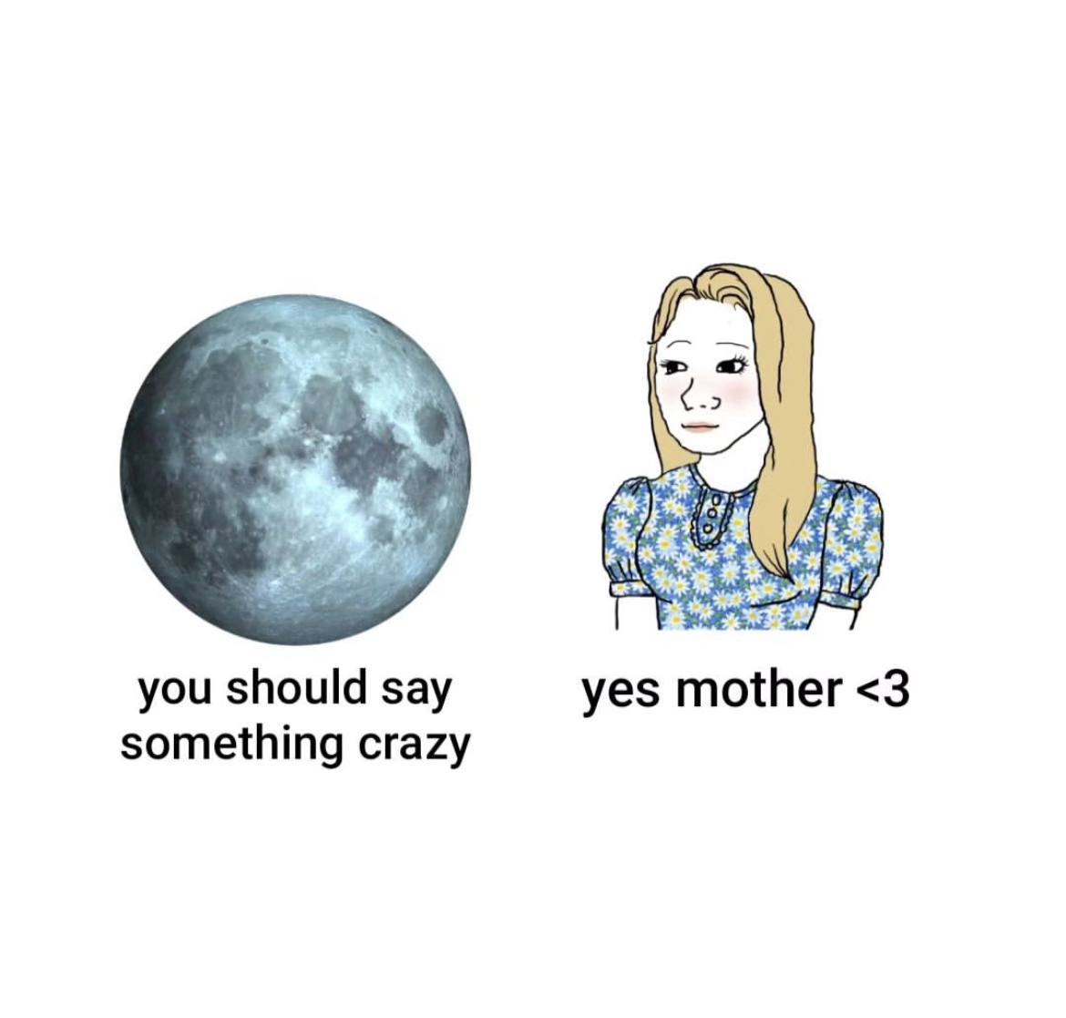 you should say yes mother <3 something crazy