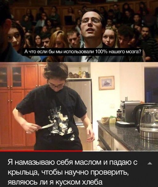 С: А i А что если бы мы использовали 100% нашего мозга? и а Я намазываю себя маслом и падаюс крыльца, чтобы научно проверить, являюсь ли я куском хлеба