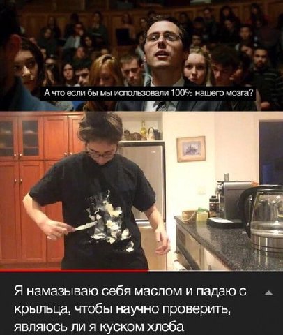С: А i А что если бы мы использовали 100% нашего мозга? и а Я намазываю себя маслом и падаюс крыльца, чтобы научно проверить, являюсь ли я куском хлеба