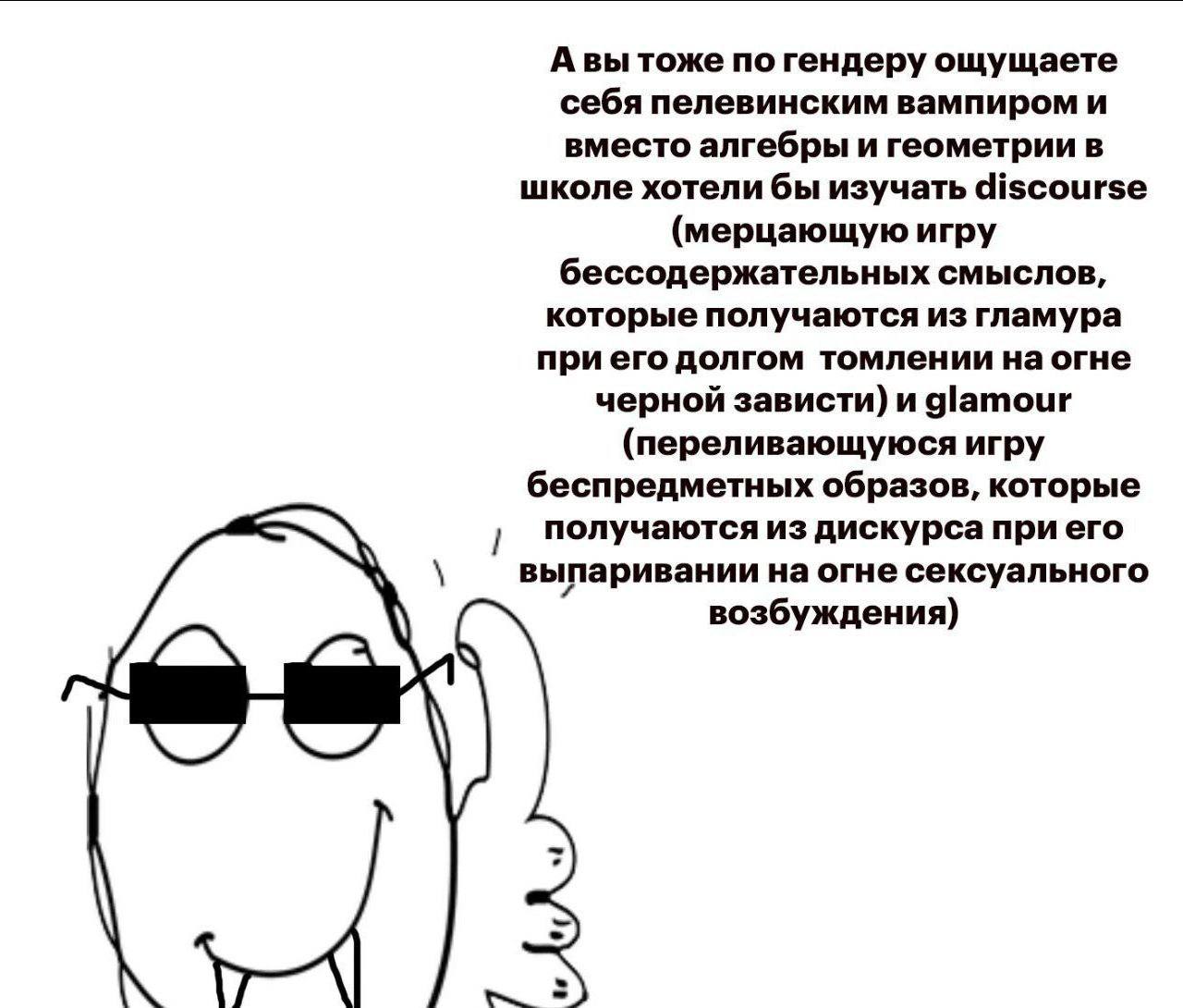 тоже по гендеру ощущаете себя пелевинским вампиром и вместо алгебры и геометрии в школе хотели бы изучать discourse (мерцающую игру бессодержательных смыслов, которые получаются из гламура долгом томл
