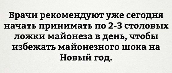 Врачи рекомендуют уже сегодня начать принимать по 2-3 столовых ложки майонеза в день, чтобы избежать майонезного шока на Новый год.