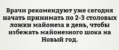 Врачи рекомендуют уже сегодня начать принимать по 2-3 столовых ложки майонеза в день, чтобы избежать майонезного шока на Новый год.