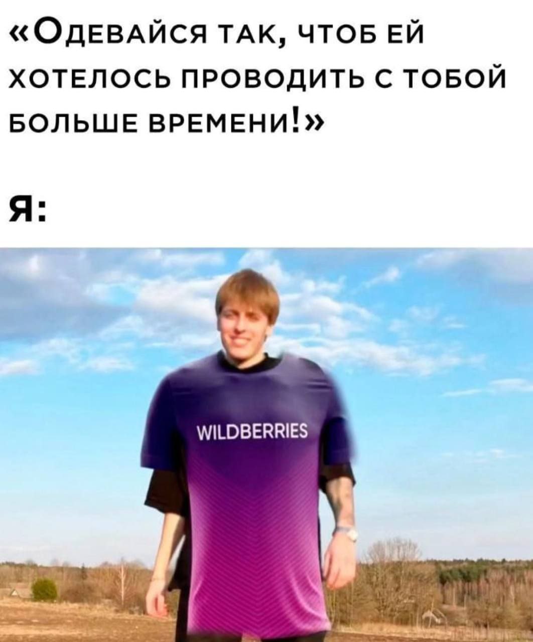 «ОДЕВАЙСЯ ТАК, ЧТОБ ХОТЕЛОСЬ ПРОВОДИТЬ С ТОБОЙ БОЛЬШЕ ВРЕМЕНИ!» Я: WILDBERRIES