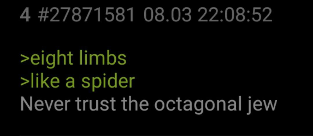 4 #27871581 08.03 22:08:52 >eight limbs >like a spider Never trust the octagonal jew