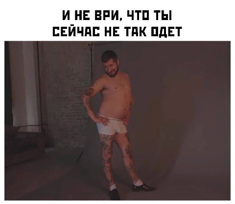 И НЕ ВРИ, ЧТО ТЫ СЕЙЧАС НЕ ТАК ОДЕТ