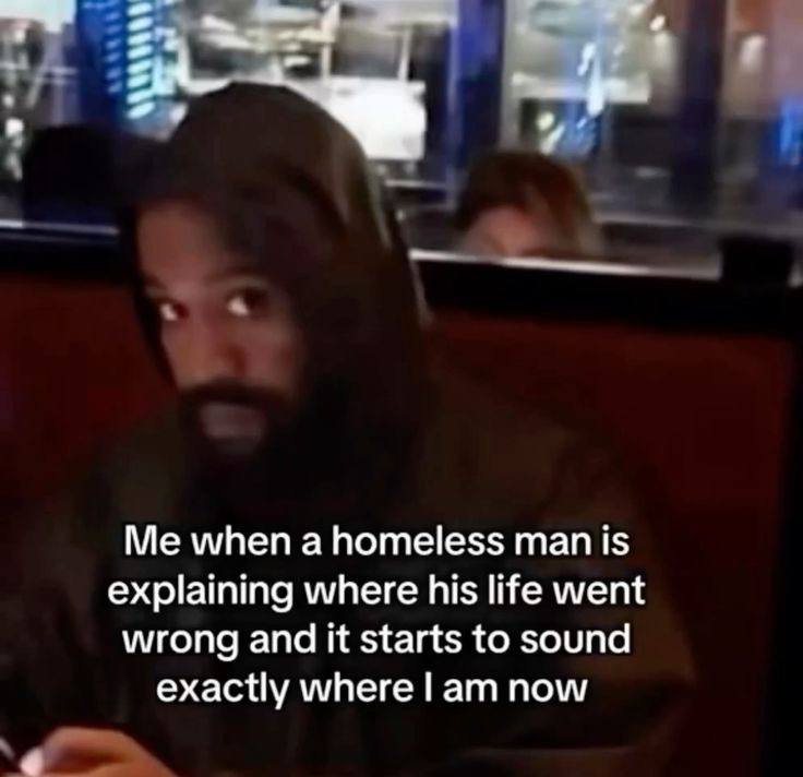 when а Поте!е$$ man is explaining where his life went wrong and it starts to sound exactly where now