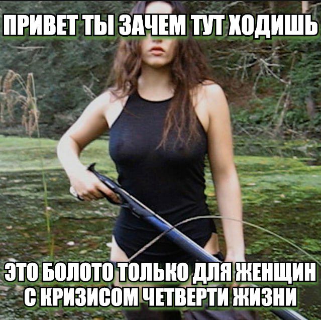 ПРИВЕТТЫ ЗАЧЕМ TYT ХОДИШЬ ЭТО БОЛОТО ТОЛЬКО ДЛЯ ЖЕНЩИН С КРИЗИСОМ ЧЕТВЕРТИ