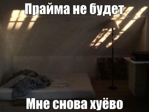 Прайма не будет. Мне снова хуёво