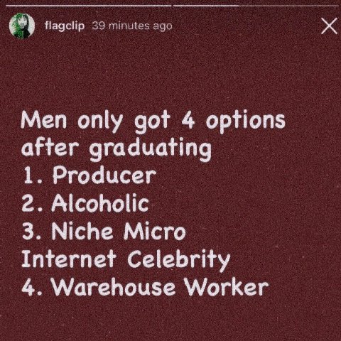 паосир Men only got 4 options after graduating 1. Producer 2. Alcoholic 3. Niche Micro Internet Celebrity 4. Warehouse Worker