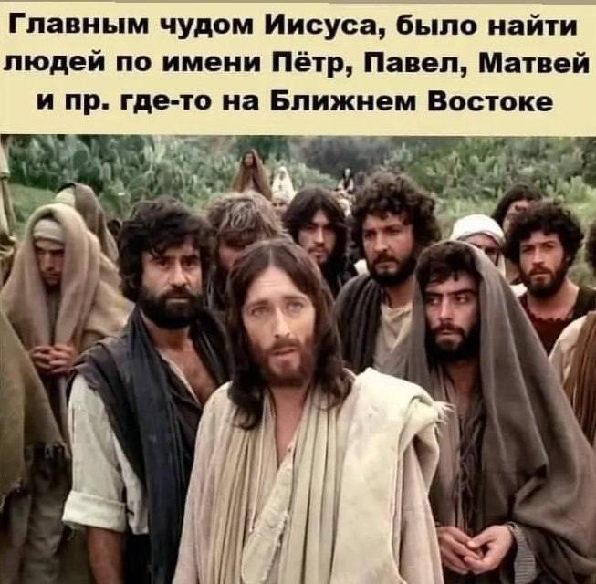 Главным чудом Иисуса, было найти людей по имени Пётр, Павел, Матвей и где-то на Ближнем Востоке у