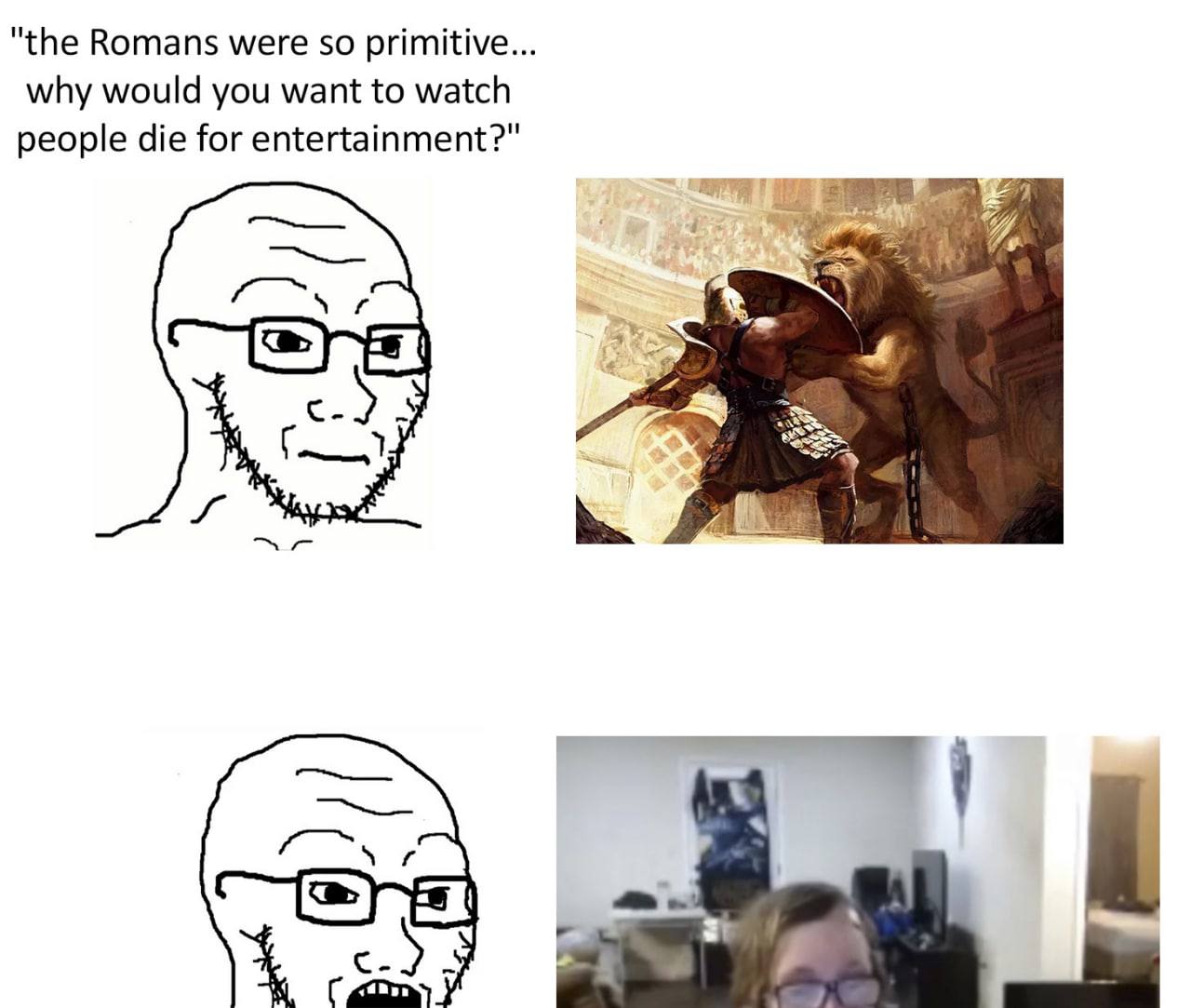 "the Romans were so primitive. why would you want to watch people die for entertainment?" 4 и