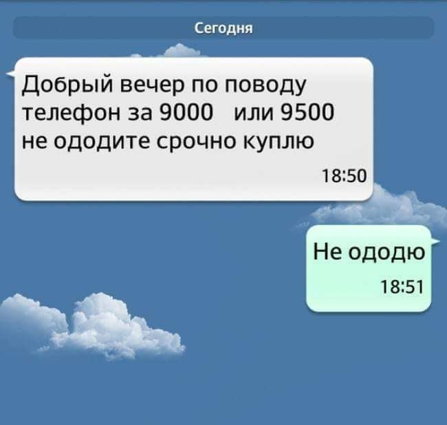 Сегодня Добрый вечер по поводу телефон за 9000 или 9500 не ододите срочно куплю 18:50 Не ододю 18:51