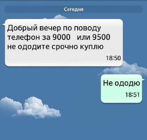 Сегодня Добрый вечер по поводу телефон за 9000 или 9500 не ододите срочно куплю 18:50 Не ододю 18:51