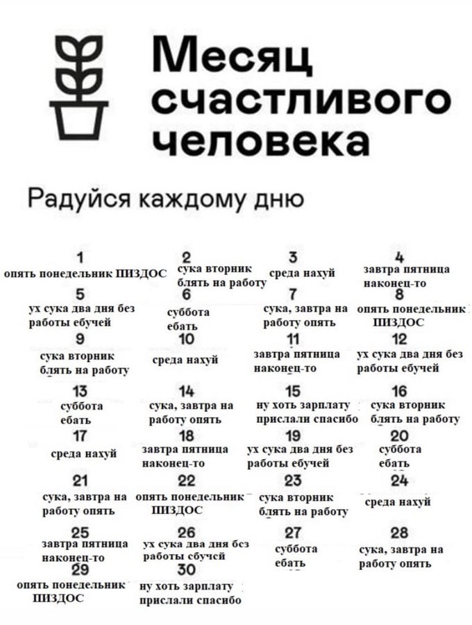 Месяц счастливого человека Радуйся каждому дню 1 5 4 опять понедельник ПИЗДОС среда нахуй завтра пятница блять на работу наконец-то 5 сука два дня без суббота сука, завтра на опять понедельник работы 