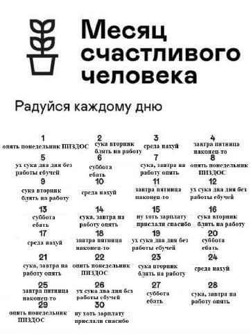 Месяц счастливого человека Радуйся каждому дню 1 5 4 опять понедельник ПИЗДОС среда нахуй завтра пятница блять на работу наконец-то 5 сука два дня без суббота сука, завтра на опять понедельник работы 