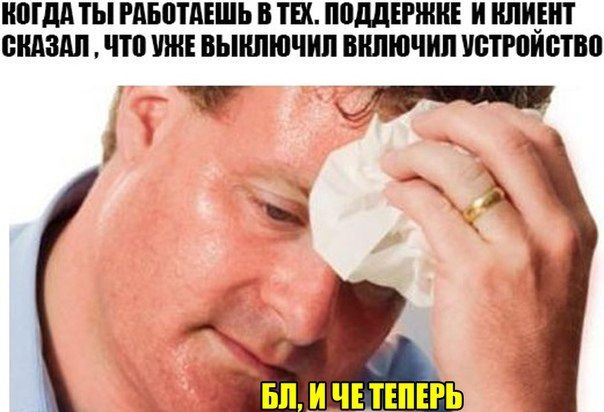 КОГДА ТЫ РАБОТАЕШЬ В ТЕХ. ПОДДЕРЖКЕ И КЛИЕНТ СКАЗАЛ ЧТО УЖЕ ВЫКЛЮЧИЛ ВКЛЮЧИЛ УСТРОЙСТВО ИЧЕТЕПЕРЬ