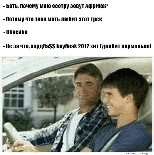 Бать, почему мою сестру зовут Африка? Потому что твоя мать любит этот трек Спасибо Не за что, хардба$$ клубняк 2012 хит (долбит нормально] 4 у lurking