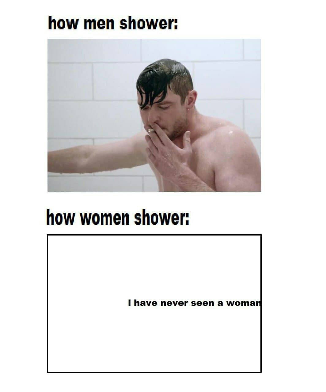 how men shower: how women shower: i have never seen a woma