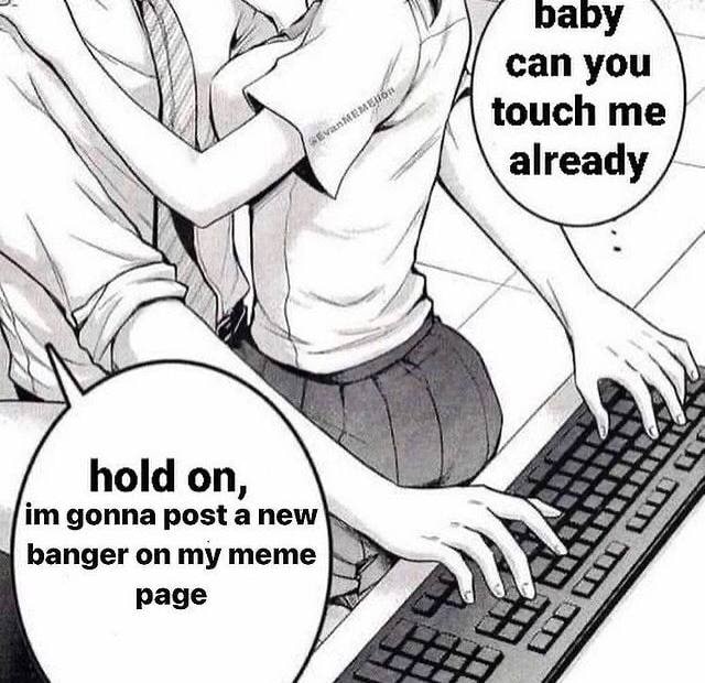 can you touch already hold on a gonna post a new banger on my meme раде